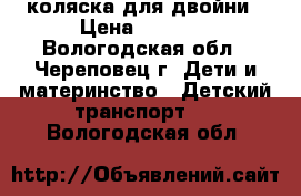 коляска для двойни › Цена ­ 1 400 - Вологодская обл., Череповец г. Дети и материнство » Детский транспорт   . Вологодская обл.